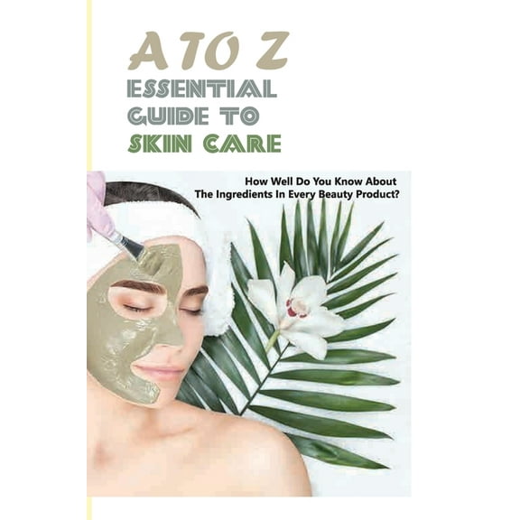 A To Z Essential Guide To Skin Care- How Well Do You Know About The Ingredients In Every Beauty Product : Homemade Recipes For Skin (Paperback)
