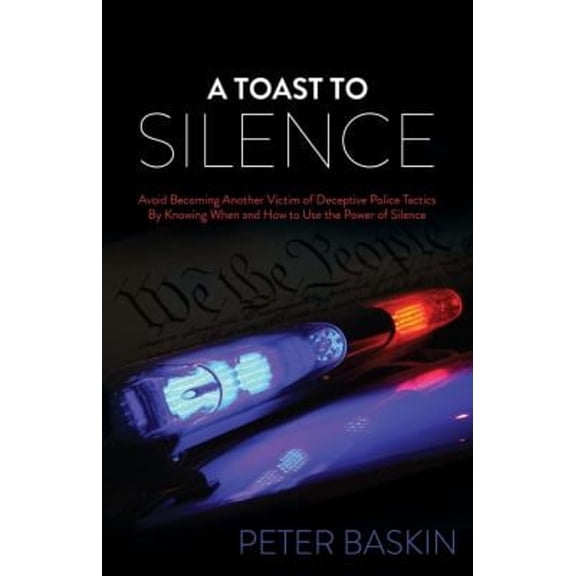 Pre-Owned A Toast to Silence: Avoid Becoming Another Victim of Deceptive Police Tactics by Knowing When and How to Use the Power of Silence (Paperback) 1630477680 9781630477684