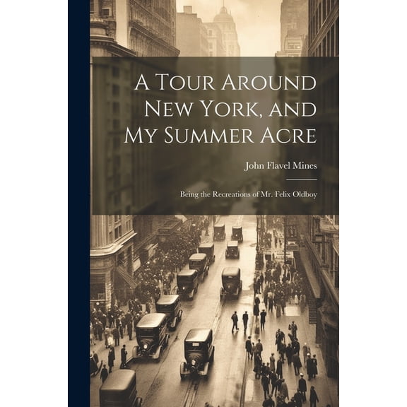 A Tour Around New York, and My Summer Acre : Being the Recreations of Mr. Felix Oldboy (Paperback)
