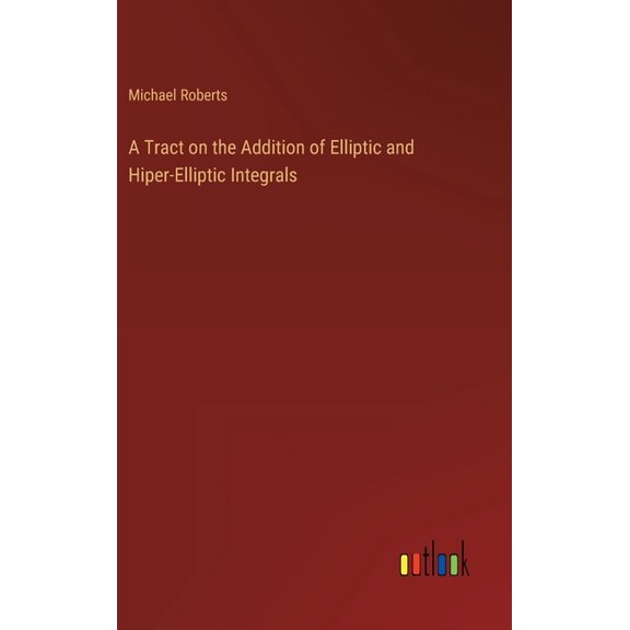 A Tract on the Addition of Elliptic and Hiper-Elliptic Integrals (Hardcover)