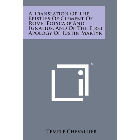 A Translation of the Epistles of Clement of Rome, Polycarp and Ignatius, and of the First Apology of Justin Martyr