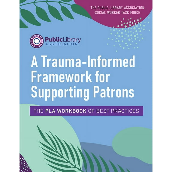 A Trauma-Informed Framework for Supporting Patrons: The Pla Workbook of Best Practices, (Paperback)