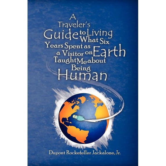 A Traveler's Guide to Living: What Six Years Spent as a Visitor on Earth Taught Me about Being Human, (Paperback)
