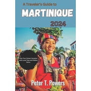 A Travelers Guide to Martinique 2024 Plan Your Dream Vacation with Local Tips and Hidden Gems., Paperback