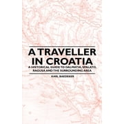 A Traveller in Croatia - A Historical Guide to Dalmatia, Spalato, Ragusa and the Surrounding Area, Paperback