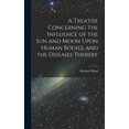 thumbnail image 1 of A Treatise Concerning the Influence of the Sun and Moon Upon Human Bodies, and the Diseases Thereby, (Hardcover), 1 of 1