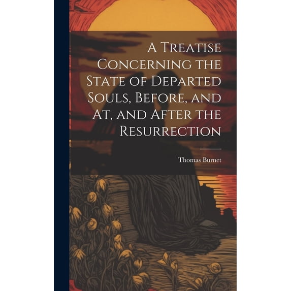 A Treatise Concerning the State of Departed Souls, Before, and At, and After the Resurrection (Hardcover)