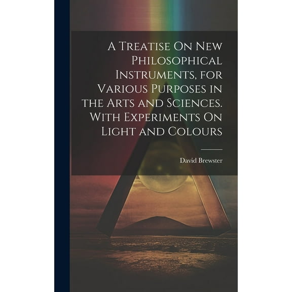 A Treatise On New Philosophical Instruments, for Various Purposes in the Arts and Sciences. With Experiments On Light and Colours (Hardcover)