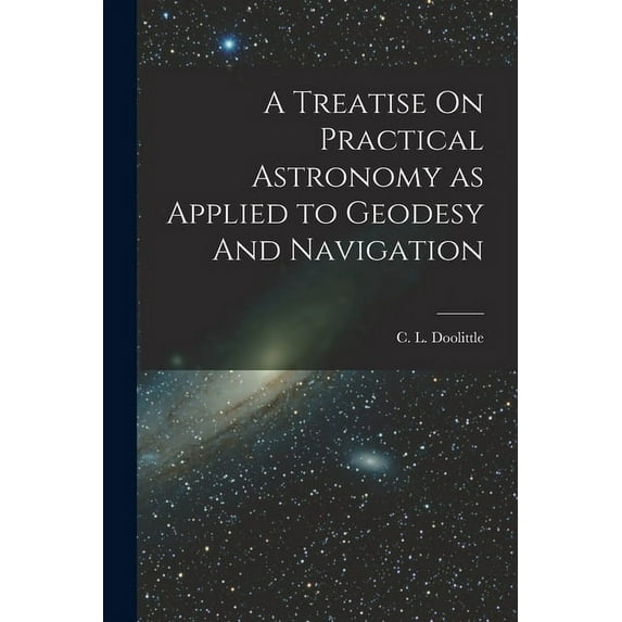 A Treatise On Practical Astronomy as Applied to Geodesy And Navigation (Paperback)