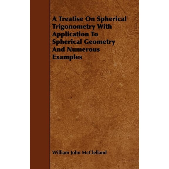 A Treatise On Spherical Trigonometry With Application To Spherical Geometry And Numerous Examples, (Paperback)