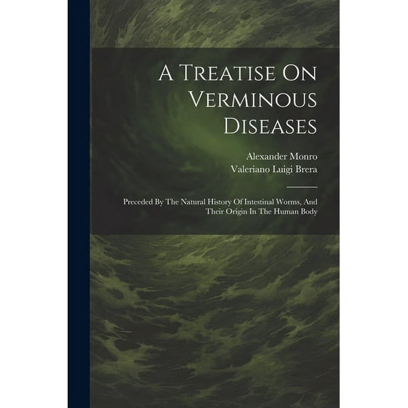 A Treatise On Verminous Diseases : Preceded By The Natural History Of Intestinal Worms, And Their Origin In The Human Body (Paperback)