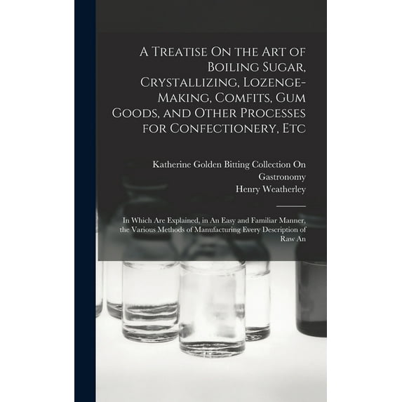 A Treatise On the Art of Boiling Sugar, Crystallizing, Lozenge-Making, Comfits, Gum Goods, and Other Processes for Confectionery, Etc (Hardcover)