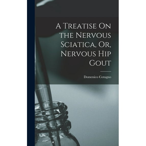 A Treatise On the Nervous Sciatica, Or, Nervous Hip Gout (Hardcover)