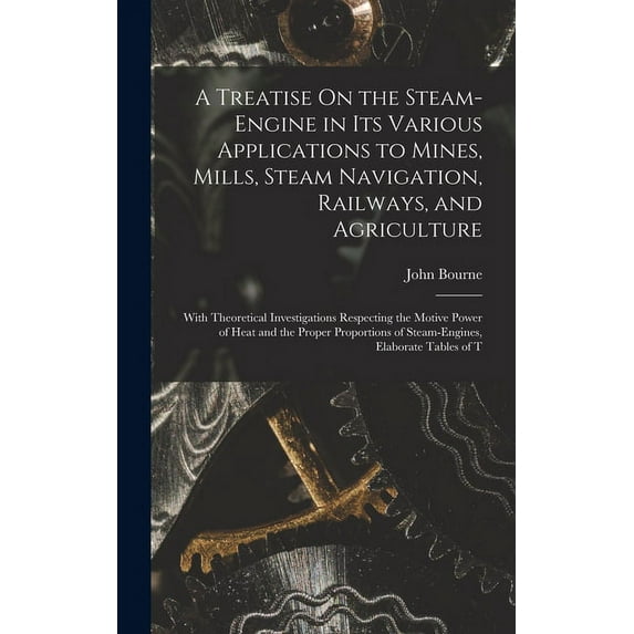 A Treatise On the Steam-Engine in Its Various Applications to Mines, Mills, Steam Navigation, Railways, and Agriculture (Hardcover)