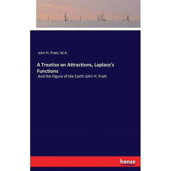 A Treatise on Attractions, Laplace's Functions: And the Figure of the Earth John H. Pratt, (Paperback)