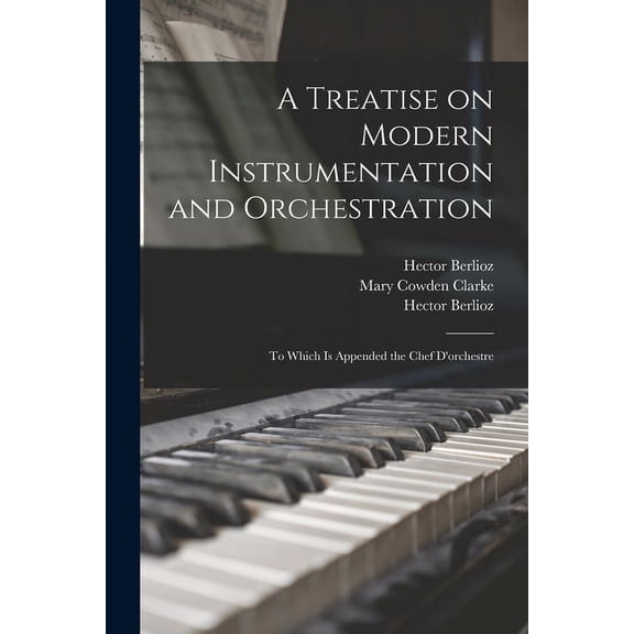 A Treatise on Modern Instrumentation and Orchestration : to Which is Appended the Chef D'orchestre