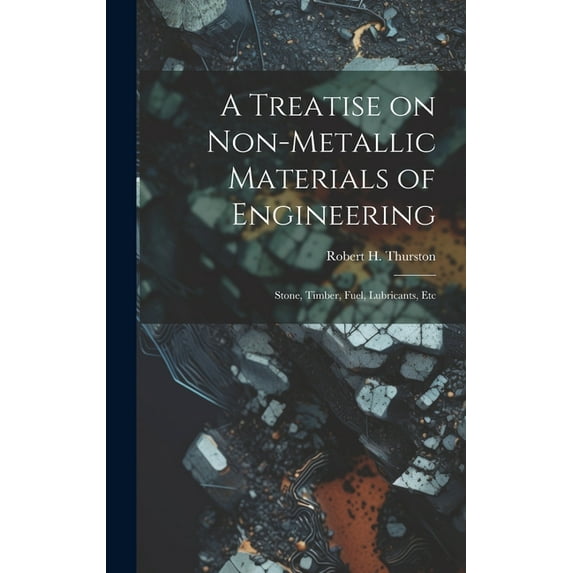 A Treatise on Non-Metallic Materials of Engineering : Stone, Timber, Fuel, Lubricants, Etc (Hardcover)