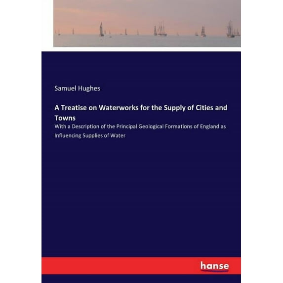 A Treatise on Waterworks for the Supply of Cities and Towns: With a Description of the Principal Geological Formations o, (Paperback)