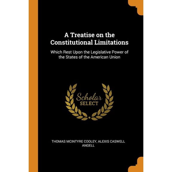 A Treatise on the Constitutional Limitations: Which Rest Upon the Legislative Power of the States of the American Union Paperback