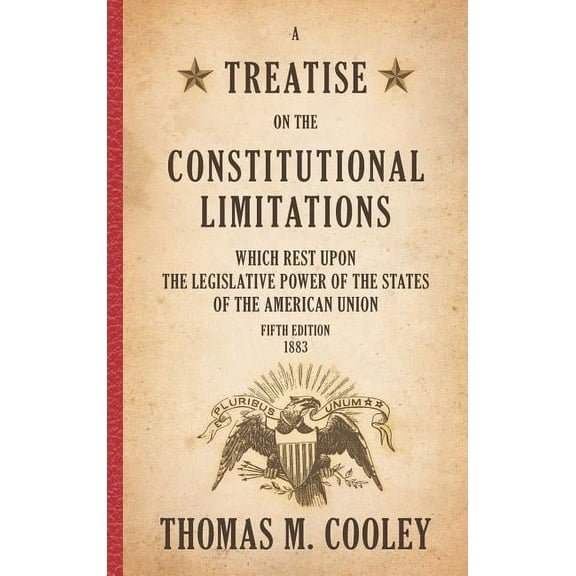 A Treatise on the Constitutional Limitations which Rest Upon the Legislative Power of the States of the American Union: , (Hardcover)