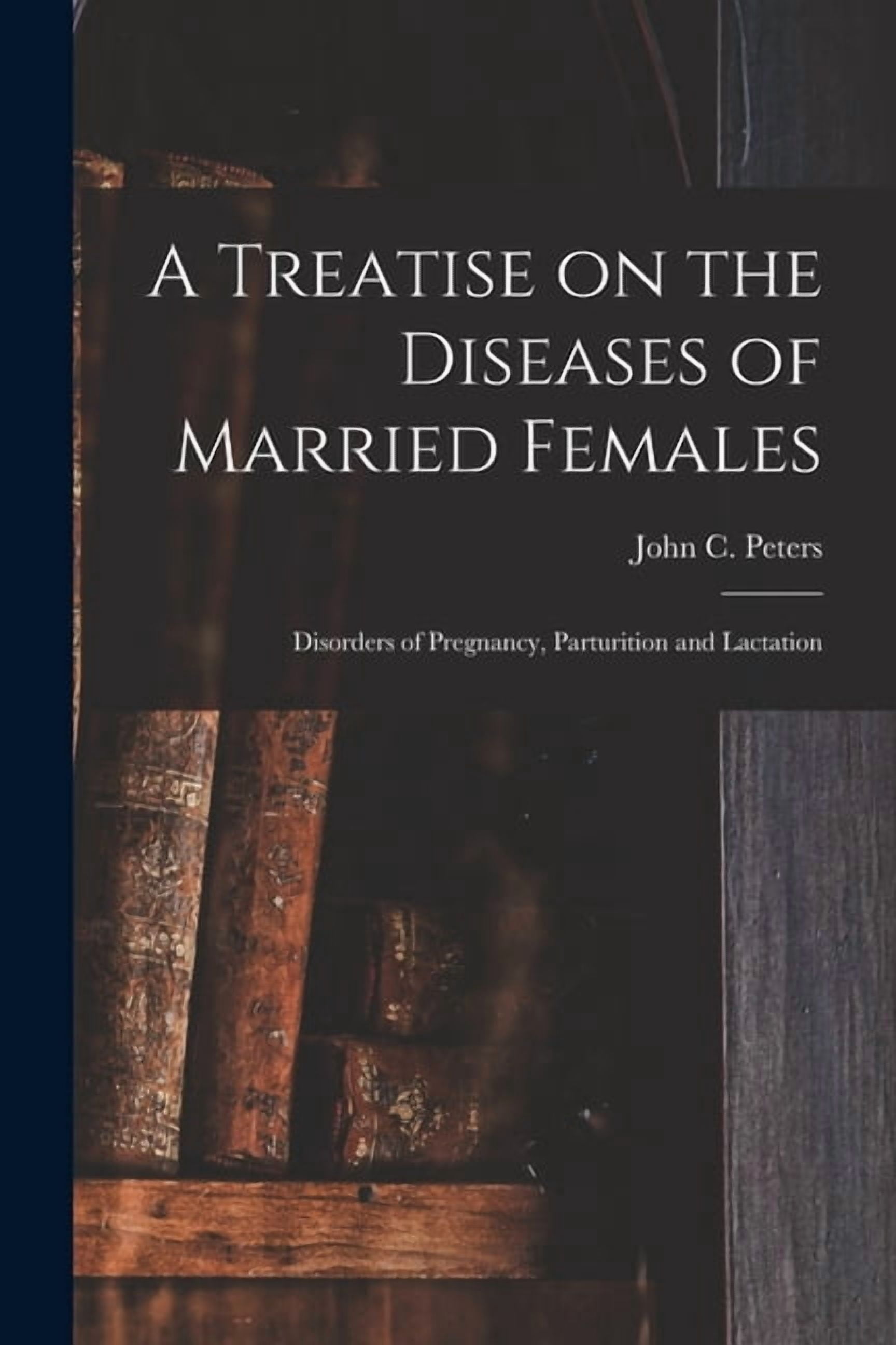 A Treatise on the Diseases of Married Females; Disorders of Pregnancy, Parturition and Lactation Paperback 1015070116 9781015070110 Peters, John C John Charles 1819-