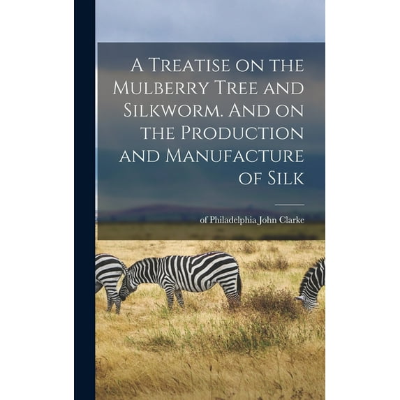 A Treatise on the Mulberry Tree and Silkworm. And on the Production and Manufacture of Silk (Hardcover)
