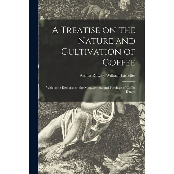 A Treatise on the Nature and Cultivation of Coffee; With Some Remarks on the Management and Purchase of Coffee Estates (Paperback)