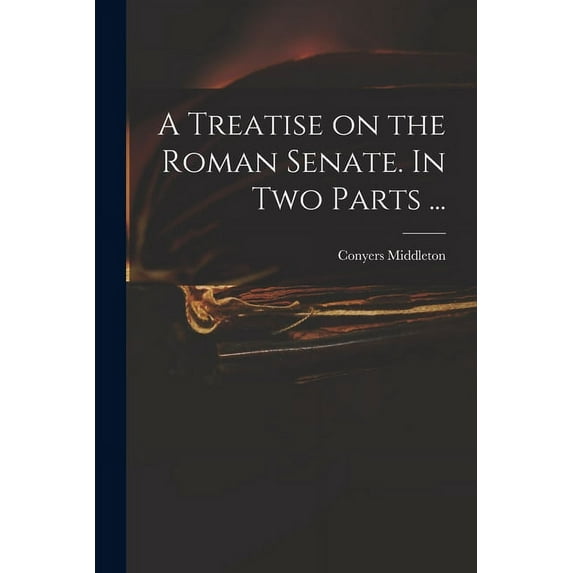 A Treatise on the Roman Senate. In Two Parts . Paperback 101425647X 9781014256478 Conyers 1683-1750 Middleton
