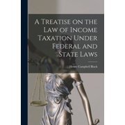 A Treatise on the law of Income Taxation Under Federal and State Laws, Paperback
