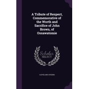 A Tribute of Respect, Commemorative of the Worth and Sacrifice of John Brown, of Ossawatomie Hardcover