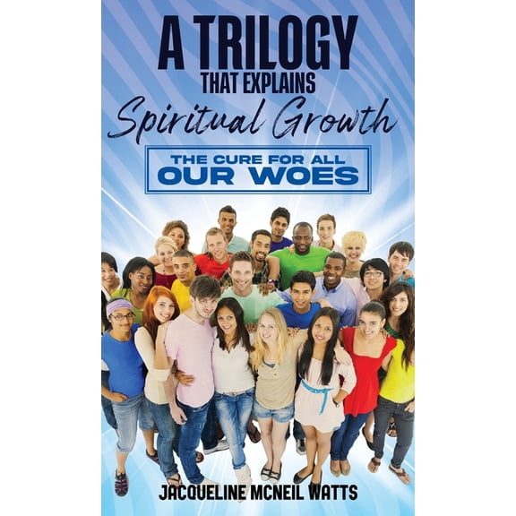 A Trilogy That Explains Spiritual Growth: The Cure For All Our Woes, (Hardcover)