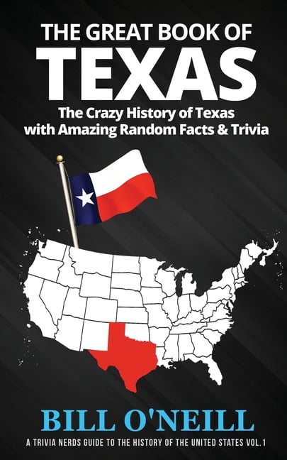 BILL O'NEILL A Trivia Nerds Guide to the History of t The Great Book of Texas: The Crazy History of Texas with Amazing Random Facts & Trivia, Book VOL.1, (Paperback)
