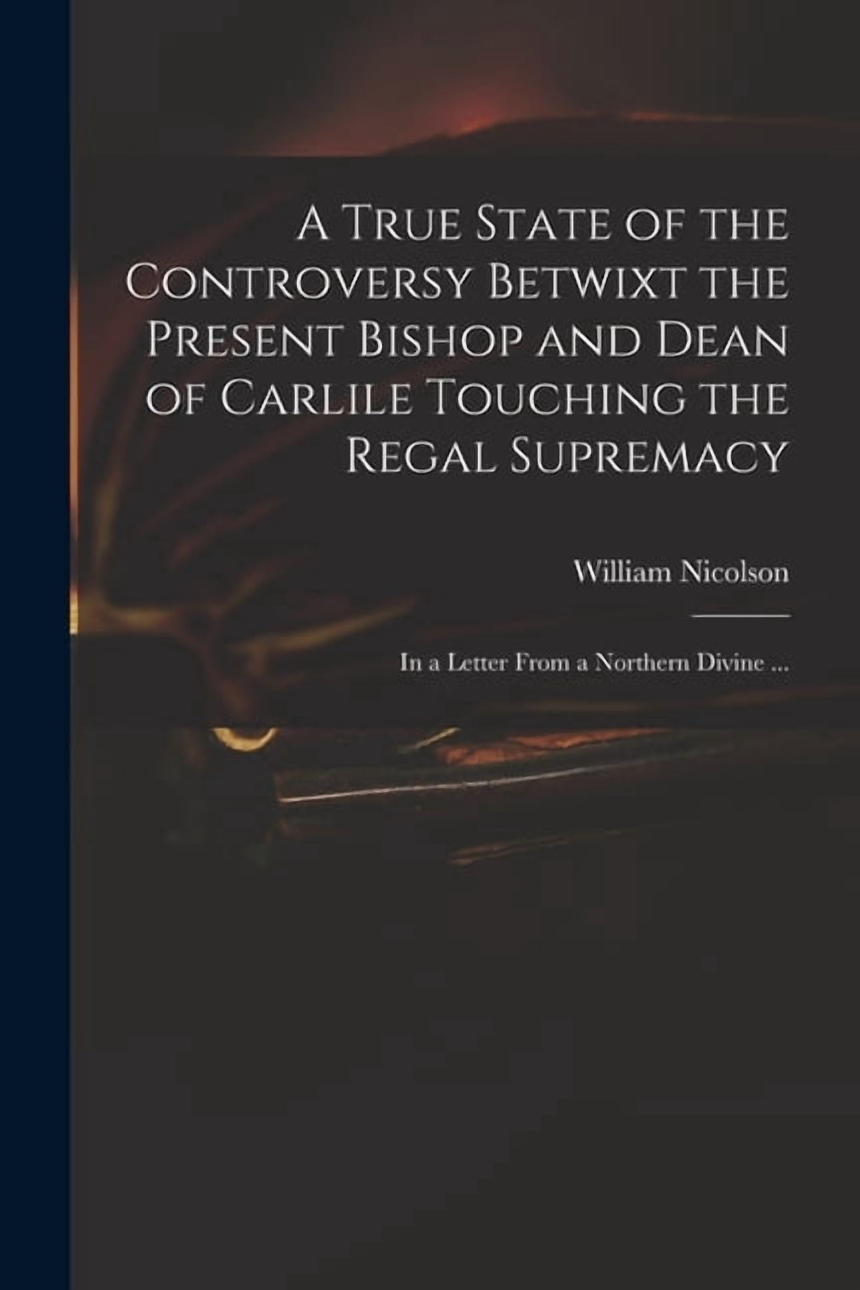 A True State of the Controversy Betwixt the Present Bishop and Dean of ...