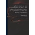 A True State of the Controversy Betwixt the Present Bishop and Dean of ...