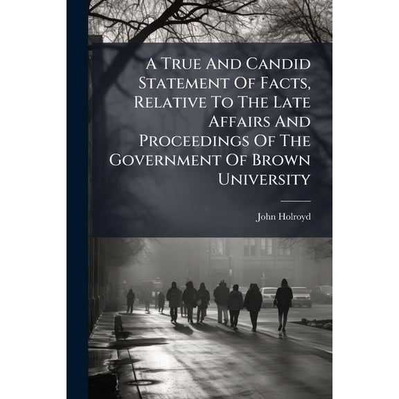 A True And Candid Statement Of Facts, Relative To The Late Affairs And Proceedings Of The Government Of Brown University (Paperback)