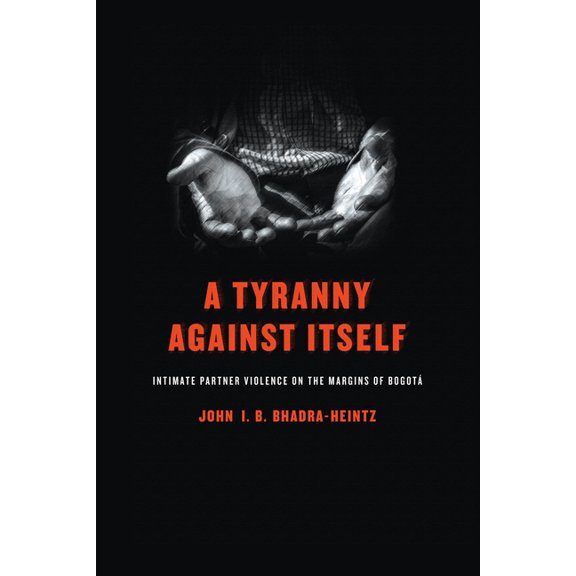 A Tyranny Against Itself: Intimate Partner Violence on the Margins of Bogot, (Hardcover)