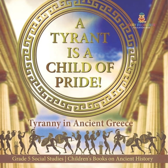 A Tyrant is a Child of Pride!: Tyranny in Ancient Greece Grade 5 Social Studies Children's Books on Ancient History, (Paperback)