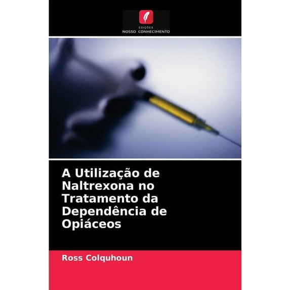 A Utilização de Naltrexona no Tratamento da Dependência de Opiáceos (Paperback)