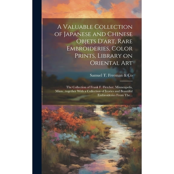 A Valuable Collection of Japanese and Chinese Objets D'art, Rare Embroideries, Color Prints, Library on Oriental Art; th, (Hardcover)