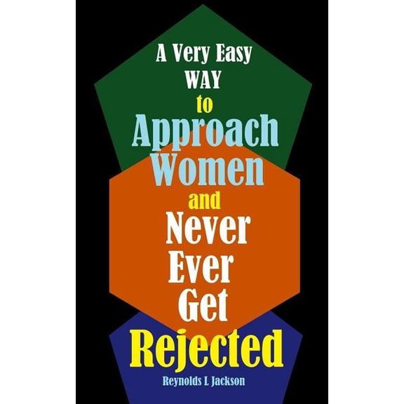 A Very Easy Way to Approach Women and Never Ever Get Rejected Paperback 1987581954 9781987581959 Reynolds L Jackson