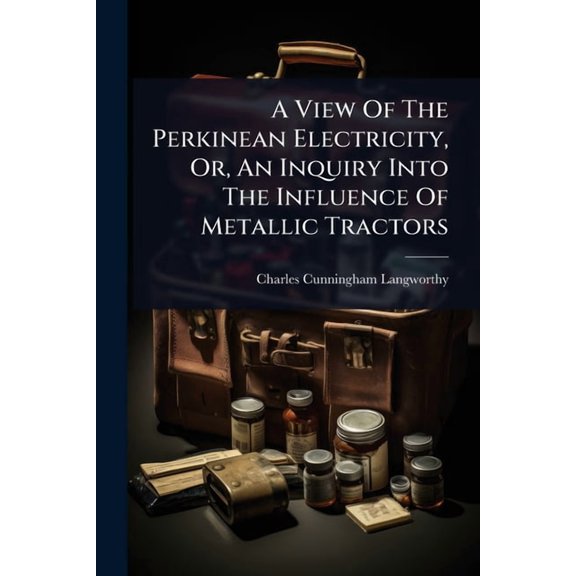 A View Of The Perkinean Electricity, Or, An Inquiry Into The Influence Of Metallic Tractors, (Paperback)