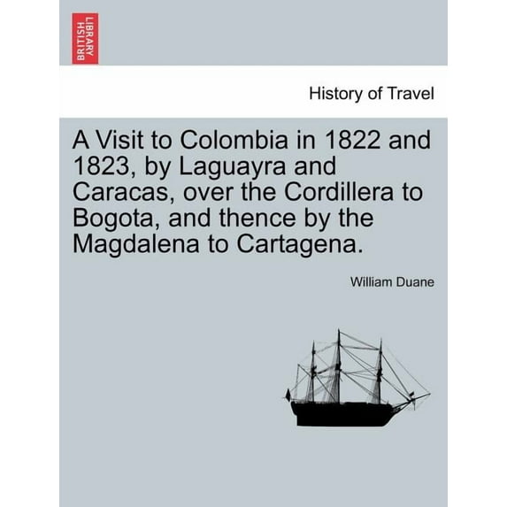 A Visit to Colombia in 1822 and 1823, by Laguayra and Caracas, over the Cordillera to Bogota, and thence by the Magdalena to Cartagena. (Paperback)