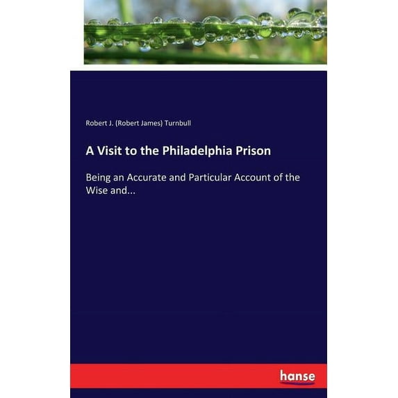 A Visit to the Philadelphia Prison: Being an Accurate and Particular Account of the Wise and..., (Paperback)
