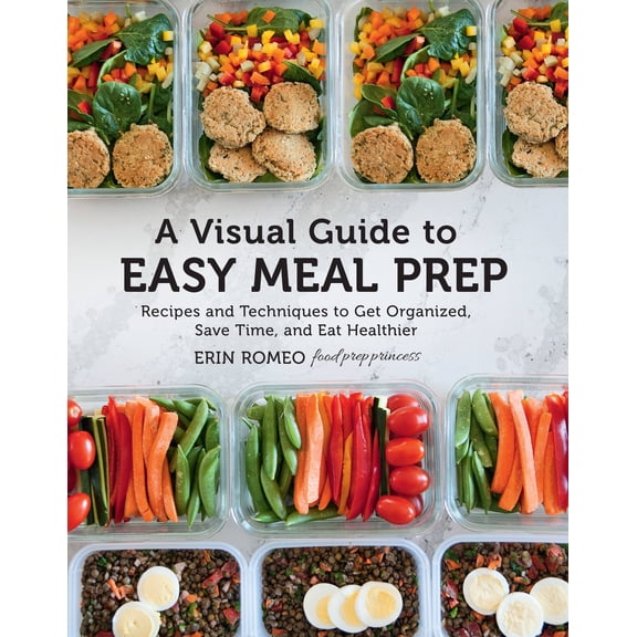 A Visual Guide to Easy Meal Prep : Recipes and Techniques to Get Organized, Save Time, and Eat Healthier (Hardcover)