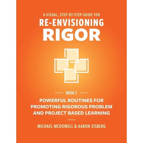 Visual, Step-By-Step Guide for Re-Envisi A Visual, Step- By- Step Guide for Re-Envisioning Rigor: Powerful Routines for Promoting Rigorous Problem- and Project-B, Book 2, (Paperback)