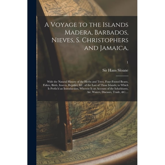 A Voyage to the Islands Madera, Barbados, Nieves, S. Christophers and Jamaica,: With the Natural (Paperback) by Sir Hans Sloane