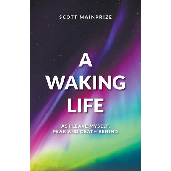 A Waking Life - As I Leave Myself, Fear and Death Behind, (Paperback)