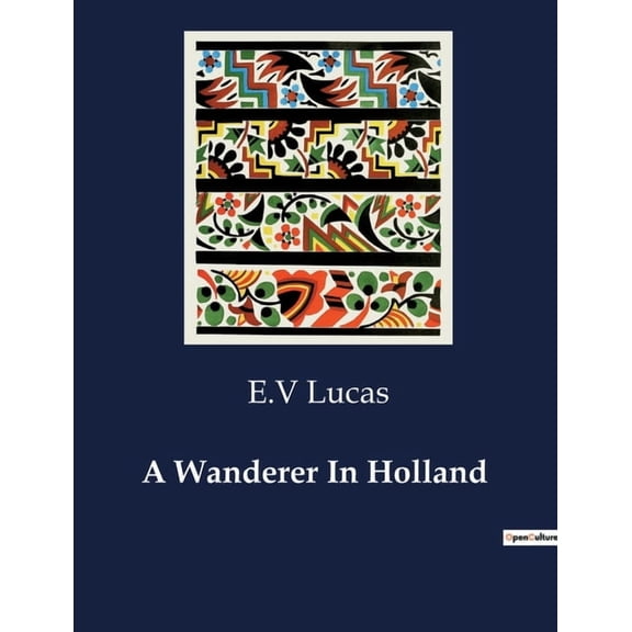 A Wanderer In Holland: Exploring the Cultural and Artistic Landscape of Holland, (Paperback)