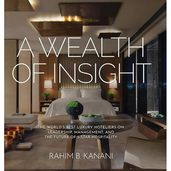 A Wealth of Insight: The World's Best Luxury Hoteliers on Leadership, Management, and the Future of 5-Star Hospital, (Hardcover)