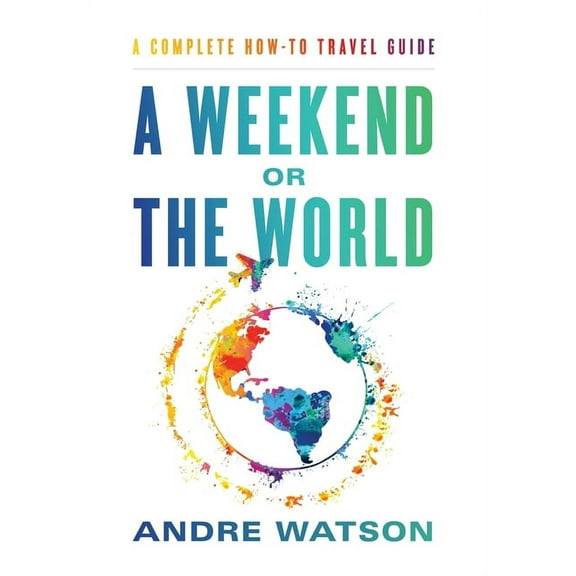 A Weekend or the World: A Complete How-To Travel Guide, (Hardcover)